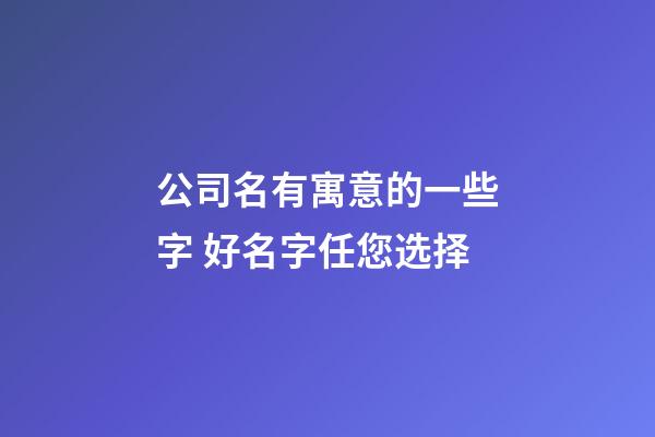 公司名有寓意的一些字 好名字任您选择-第1张-公司起名-玄机派
